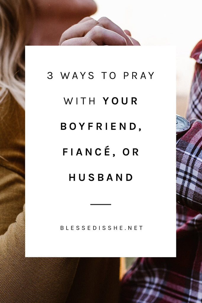 3 Ways to Pray with Your Boyfriend, Fiancé, or Husband - Blessed Is She