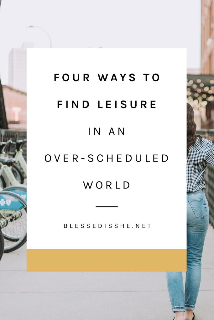 4 Ways to Find Leisure in an Over-Scheduled World - Blessed Is She