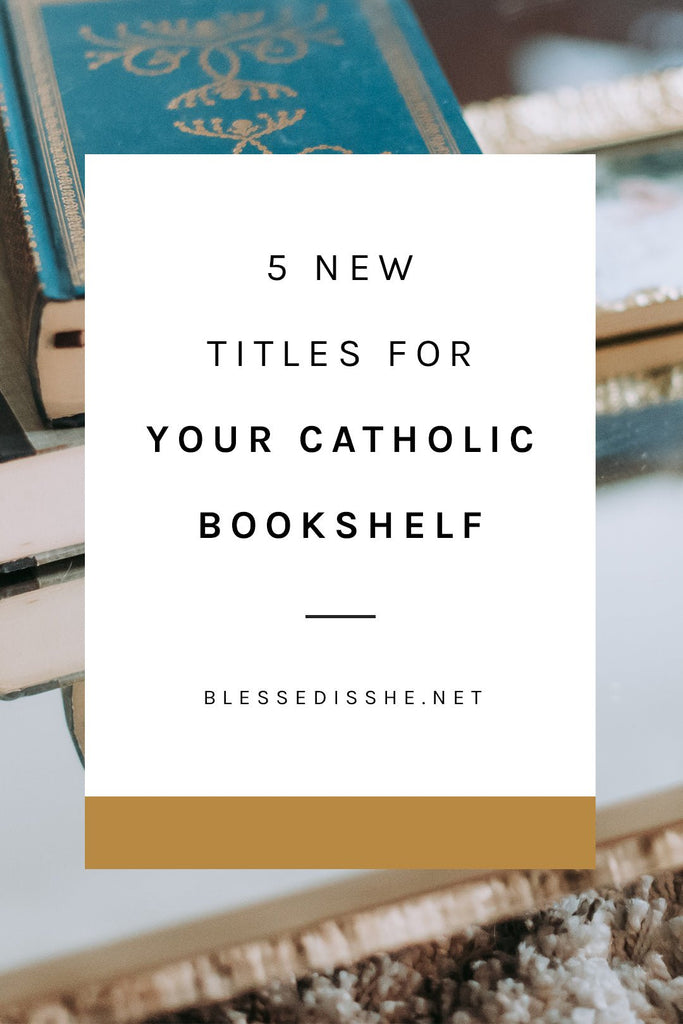 5 New Titles for Your Catholic Bookshelf - Blessed Is She