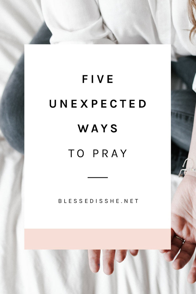 5 Unexpected Ways to Pray - Blessed Is She