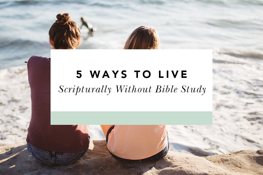 5 Ways to Live Scripturally (Without Bible Study) - Blessed Is She