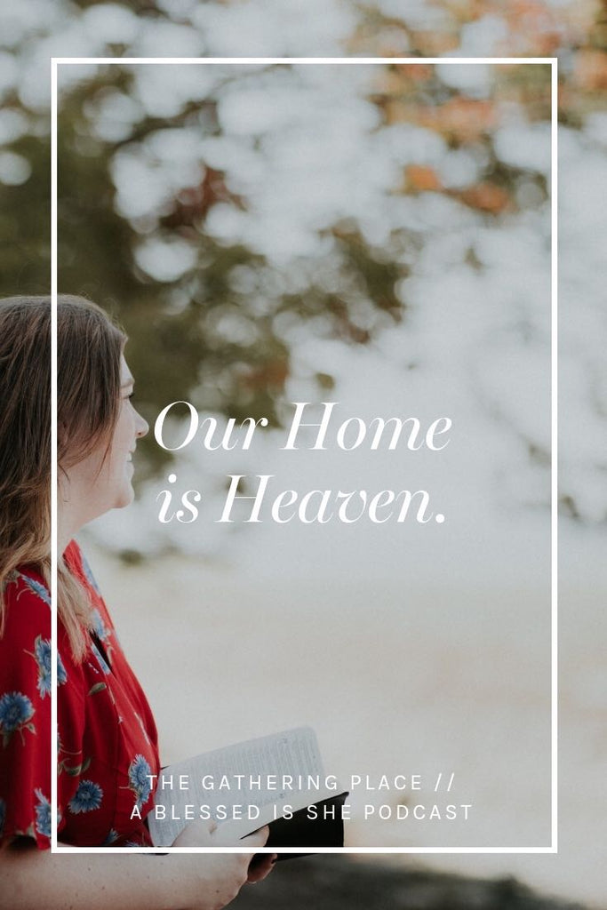 Our Home is Heaven // Blessed is She Podcast: The Gathering Place Episode 33