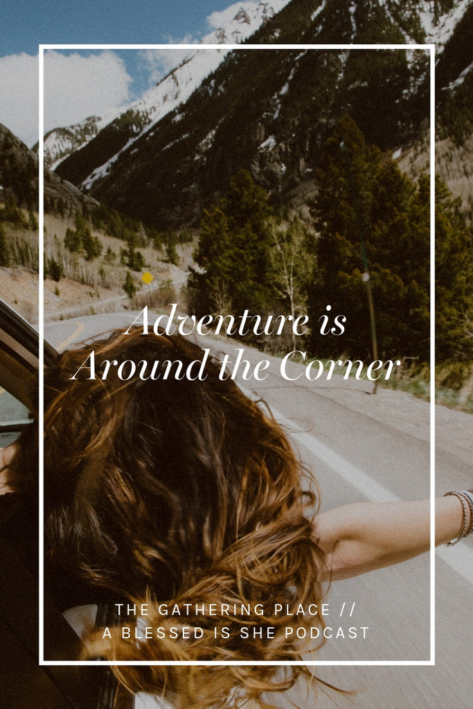 Adventure is Around the Corner // Blessed is She Podcast: The Gathering Place Episode 38