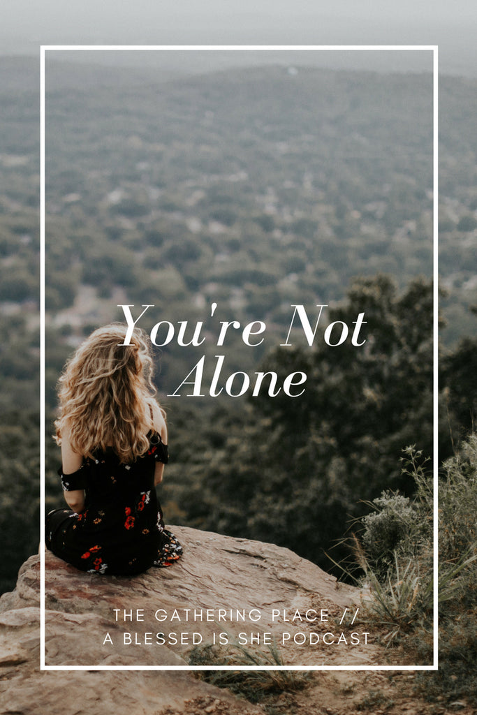 You're Not Alone // Blessed is She Podcast: The Gathering Place Episode 17