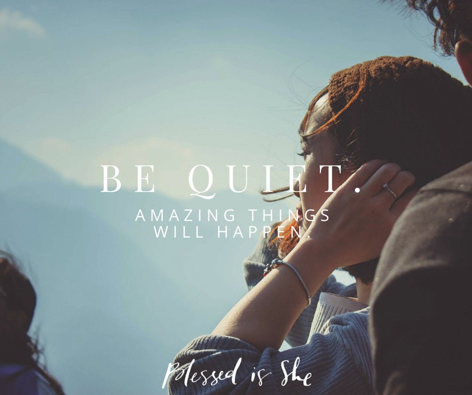 Be Quiet. Amazing Things Will Happen. - Blessed Is She