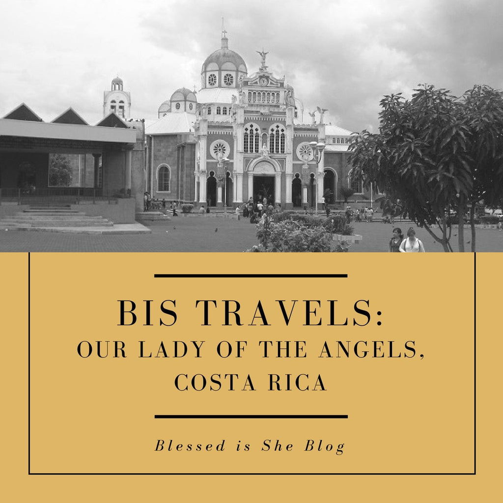 BiS Travels: Our Lady of the Angels, Costa Rica - Blessed Is She