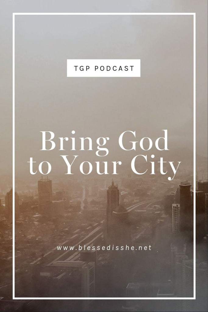 Bring God to Your City // Blessed is She Podcast: The Gathering Place Episode 47