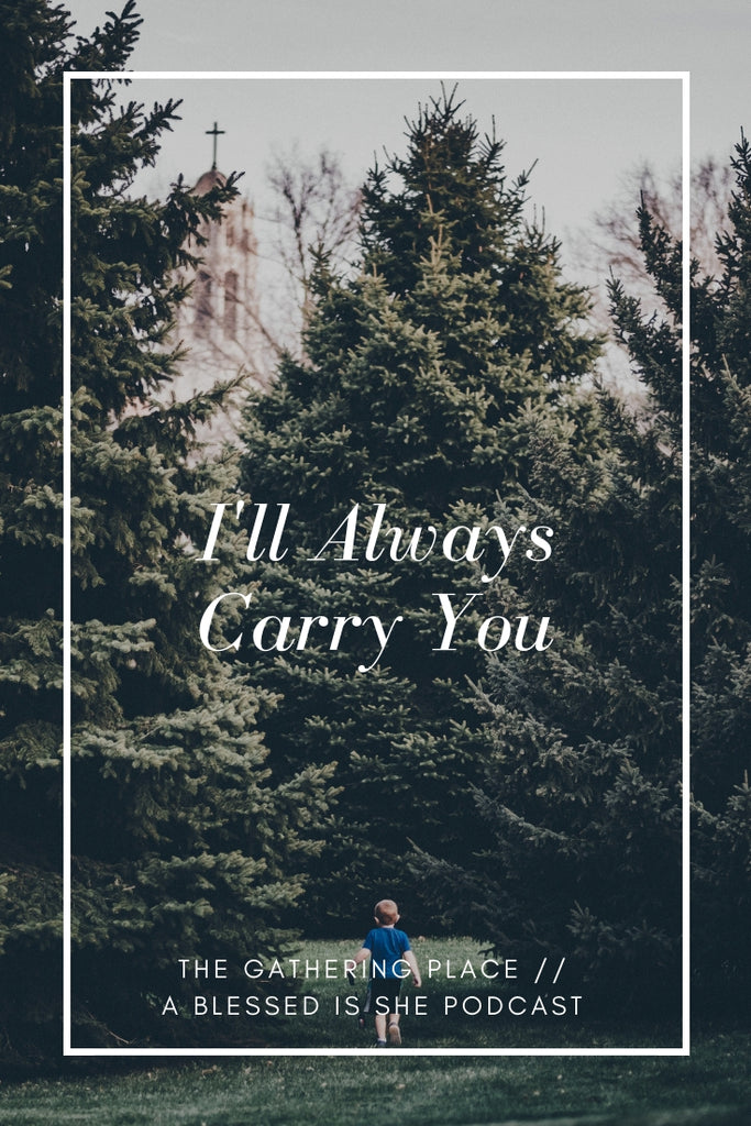 I'll Always Carry You // Blessed is She Podcast: The Gathering Place Episode 24