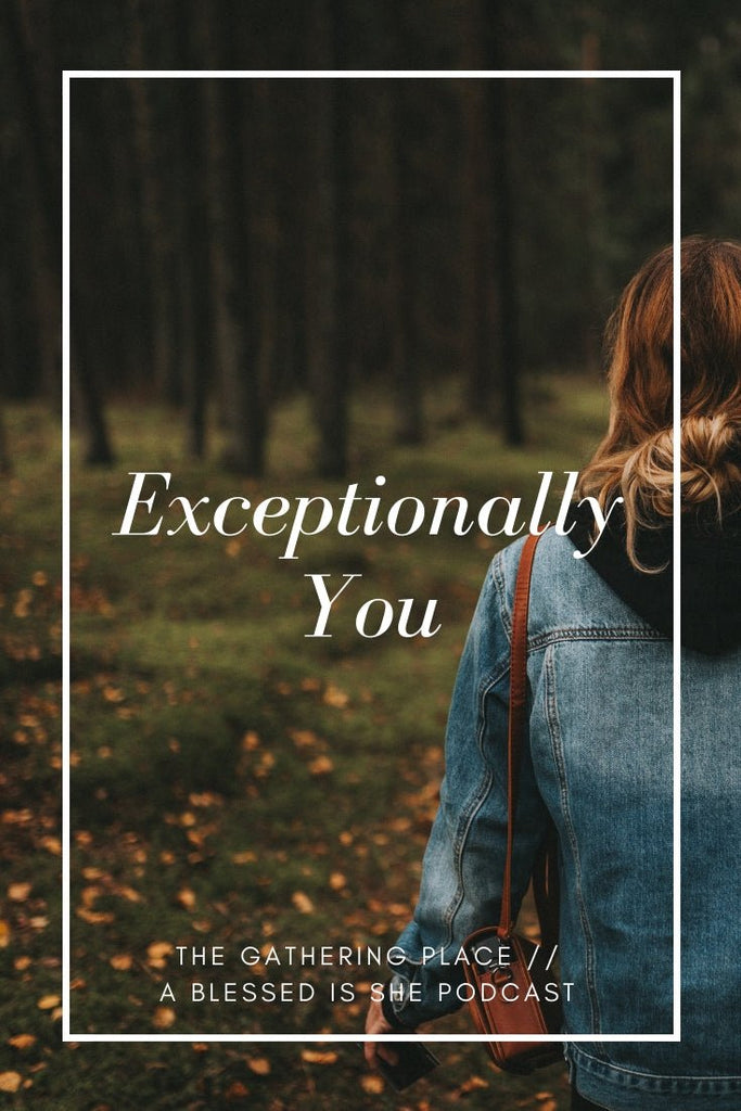 Exceptionally You // Blessed is She Podcast: The Gathering Place Episode 28 - Blessed Is She