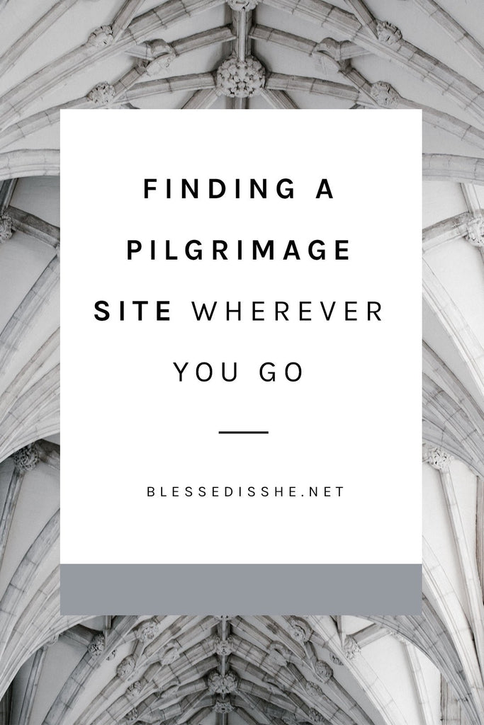 Finding a Pilgrimage Site Wherever You Go - Blessed Is She