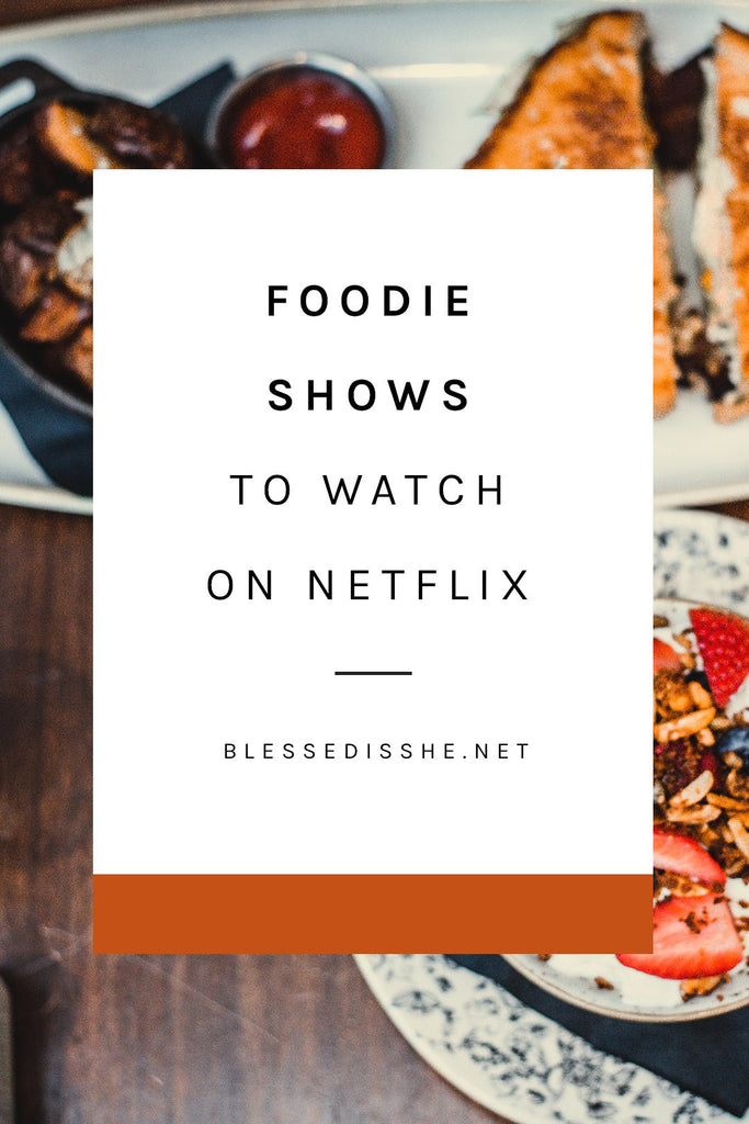 Foodie Shows to Watch on Netflix (and How They Show Us the Beauty of Creation + Community) - Blessed Is She