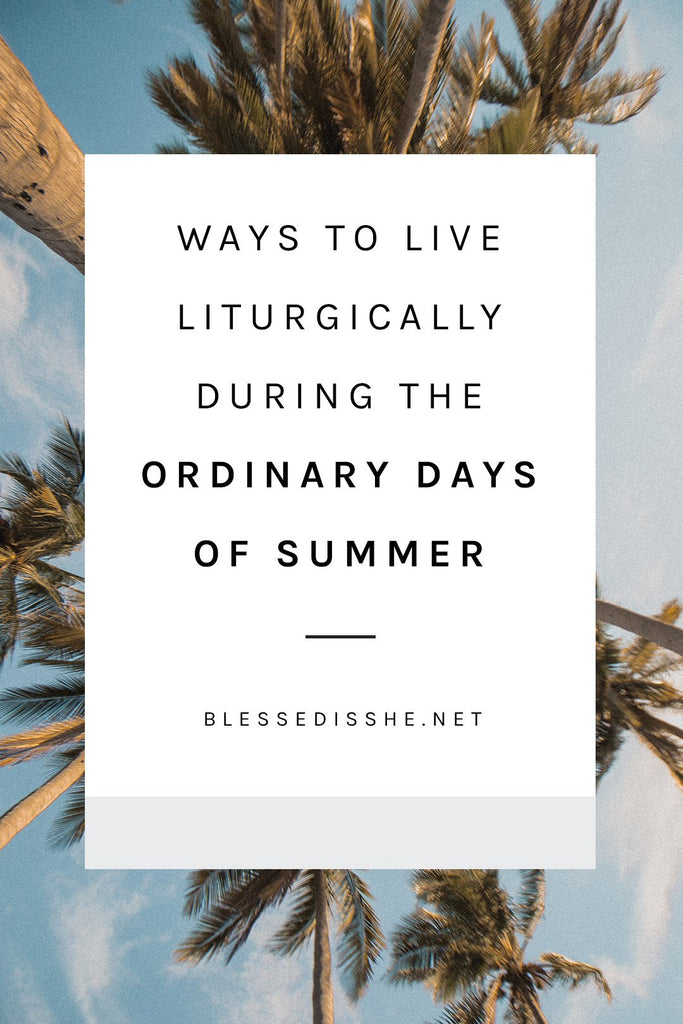 Four Ways to Live Liturgically During the Ordinary Days of Summer - Blessed Is She