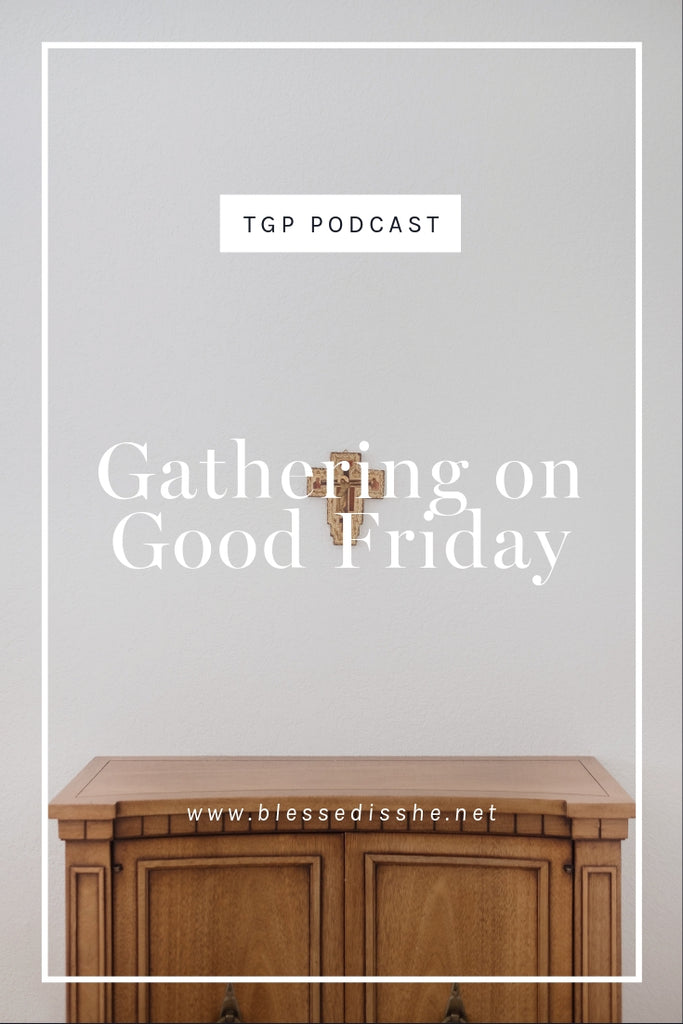 Gathering on Good Friday // Blessed is She Podcast: The Gathering Place Episode 42