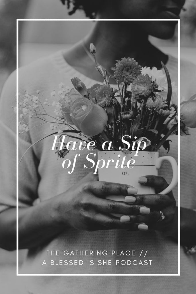 Have a Sip of Sprite // Blessed is She Podcast: The Gathering Place Episode 14 - Blessed Is She
