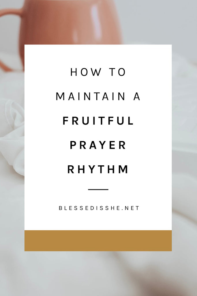 How to Maintain a Fruitful Prayer Rhythm - Blessed Is She