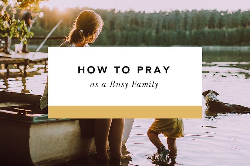 How to Pray as a Busy Family: A Beginner's Guide - Blessed Is She