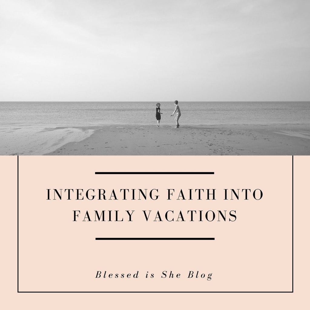 Integrating Faith into Family Vacations - Blessed Is She