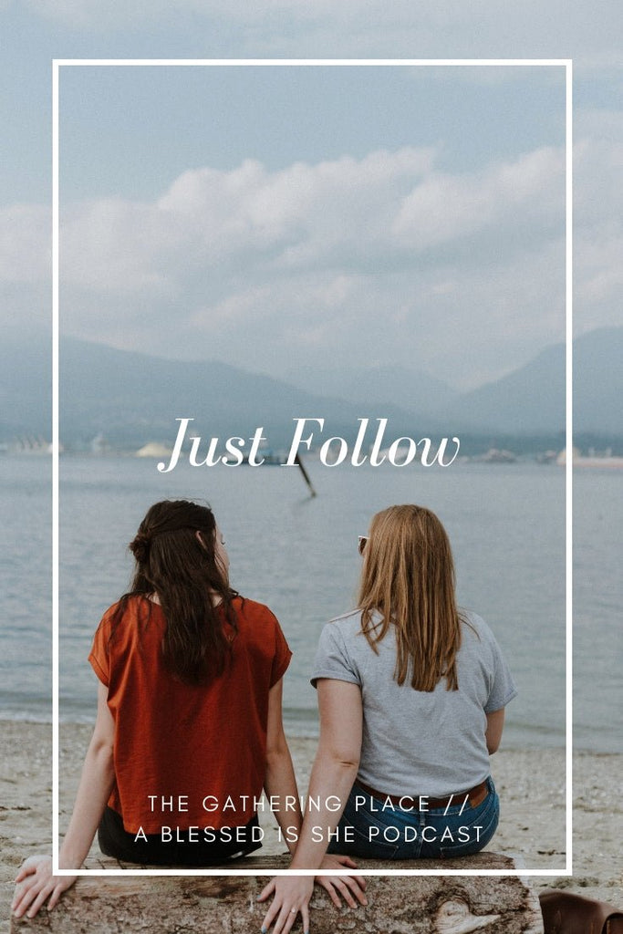 Just Follow // Blessed is She Podcast: The Gathering Place Episode 27 - Blessed Is She