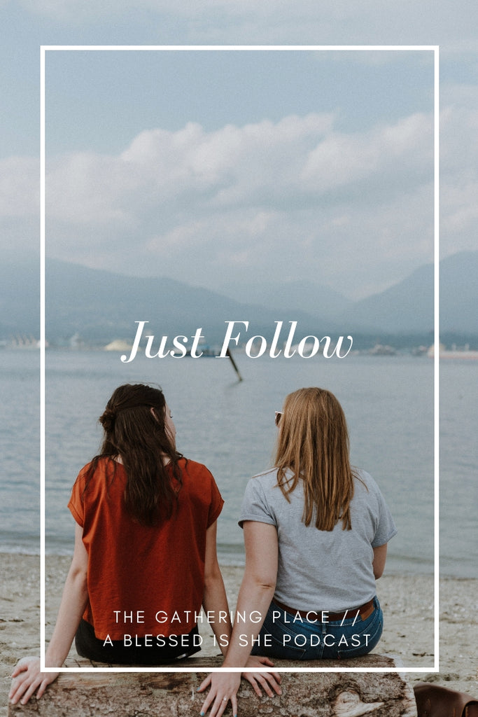 Just Follow // Blessed is She Podcast: The Gathering Place Episode 27
