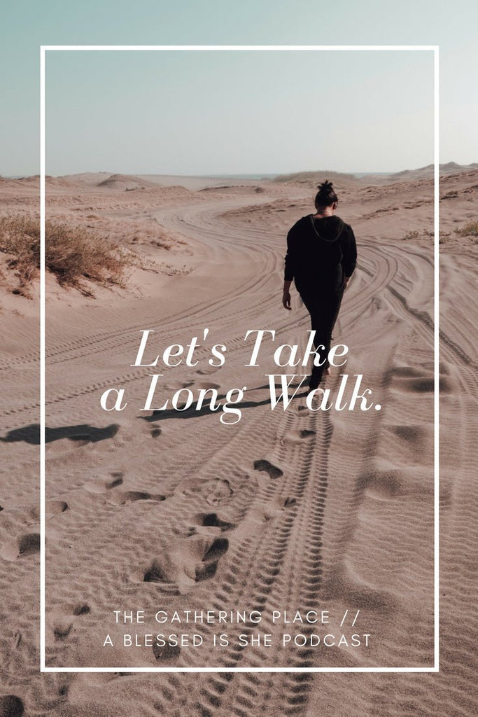 Let's Take a Long Walk // Blessed is She Podcast: The Gathering Place Episode 13 - Blessed Is She
