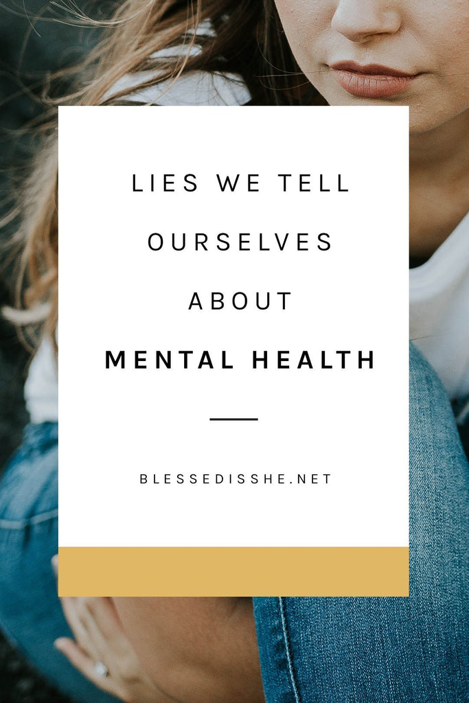 Lies We Tell Ourselves about Mental Health - Blessed Is She