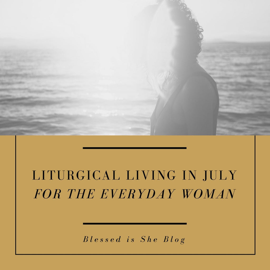 Liturgical Living in July for the Everyday Woman - Blessed Is She