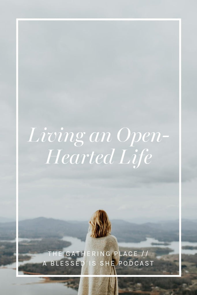 Living an Open-Hearted Life // Blessed is She Podcast: The Gathering Place Episode 36 - Blessed Is She