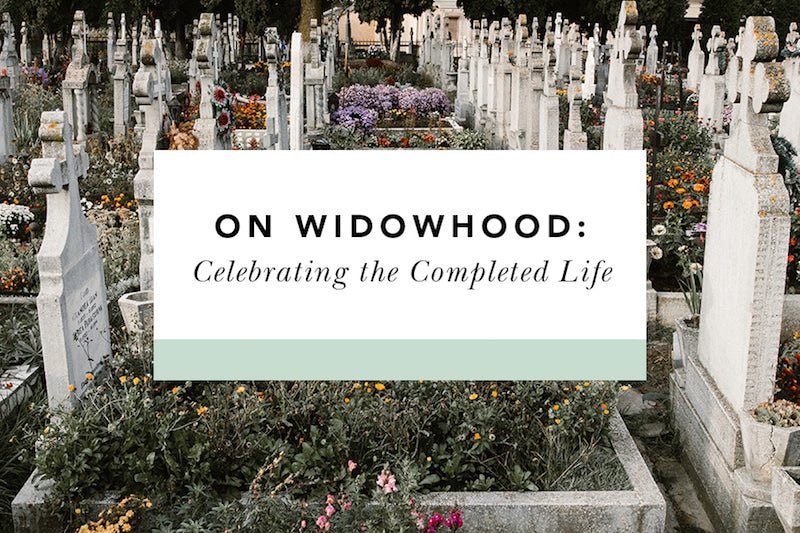 On Widowhood: Celebrating the Completed Life - Blessed Is She