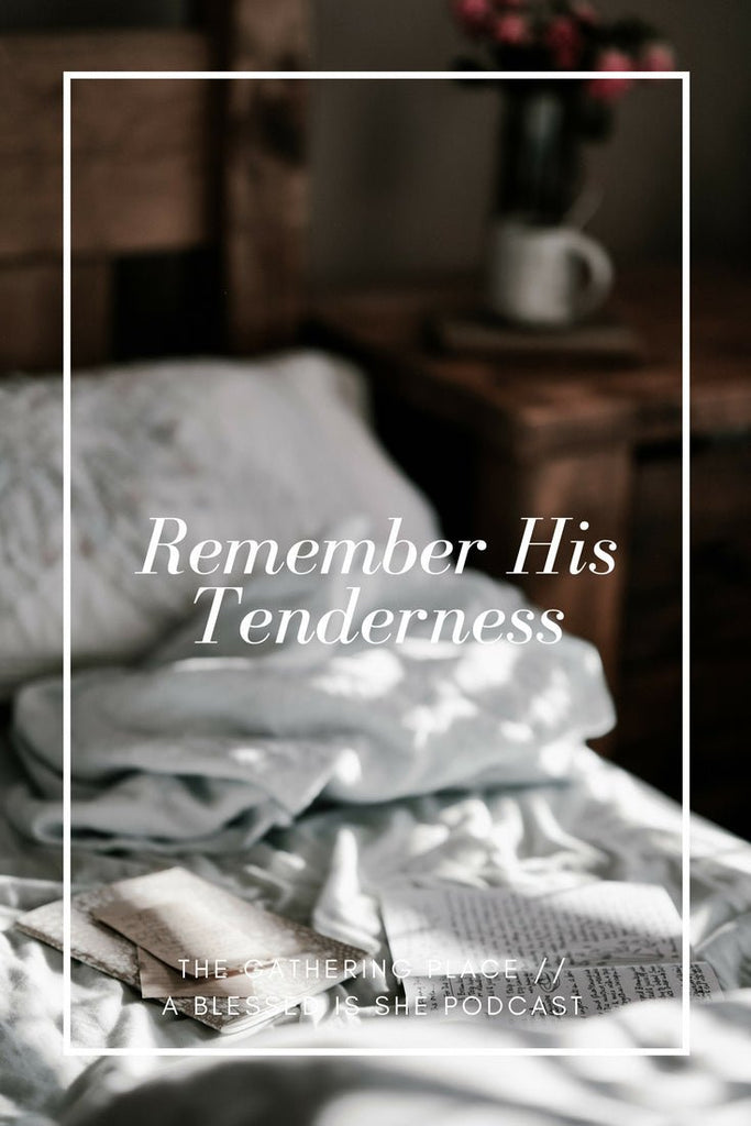 Remember His Tenderness // Blessed is She Podcast: The Gathering Place Episode 11 - Blessed Is She