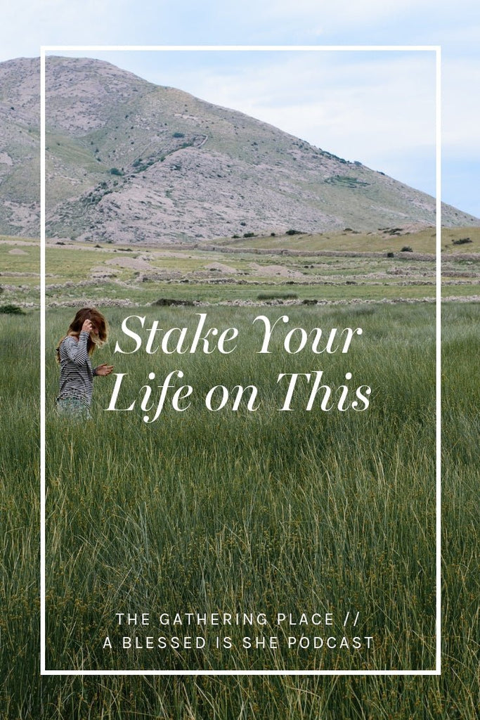 Stake Your Life on This // Blessed is She Podcast: The Gathering Place Episode 31 - Blessed Is She