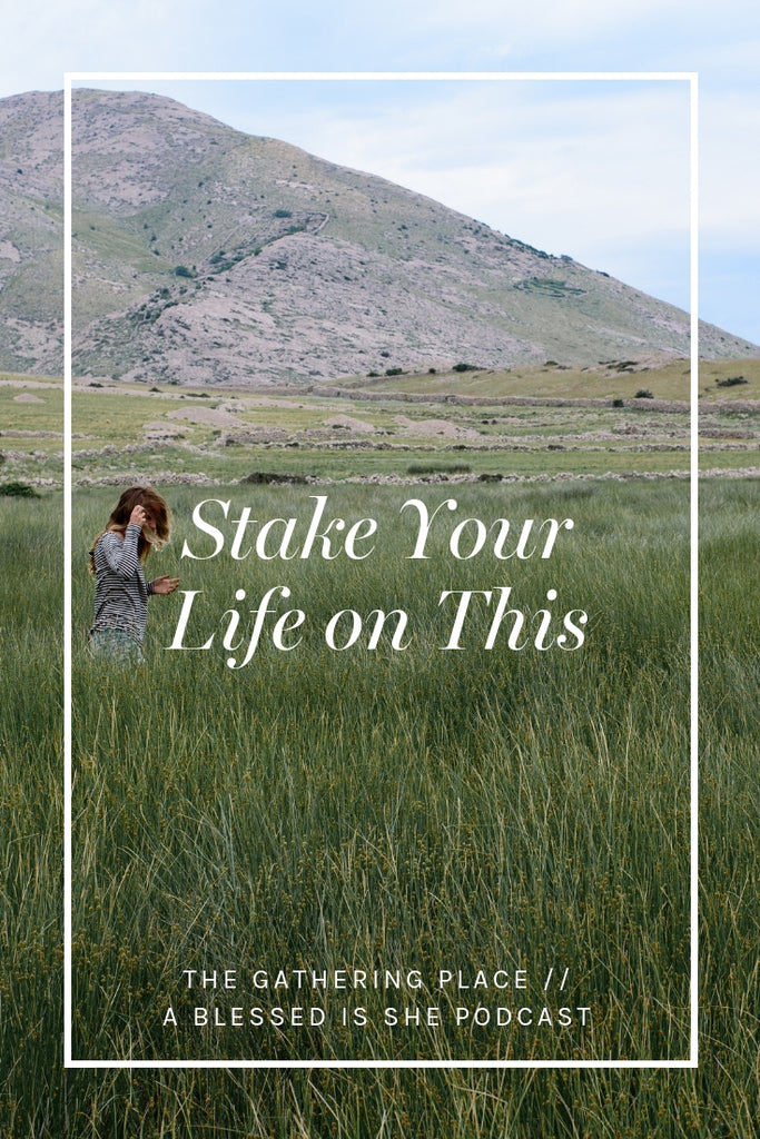 Stake Your Life on This // Blessed is She Podcast: The Gathering Place Episode 31