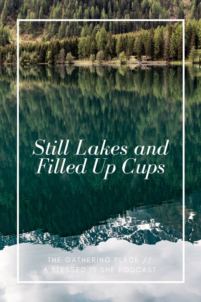 Still Lakes & Filled Up Cups // Blessed is She Podcast: The Gathering Place Episode 10 - Blessed Is She