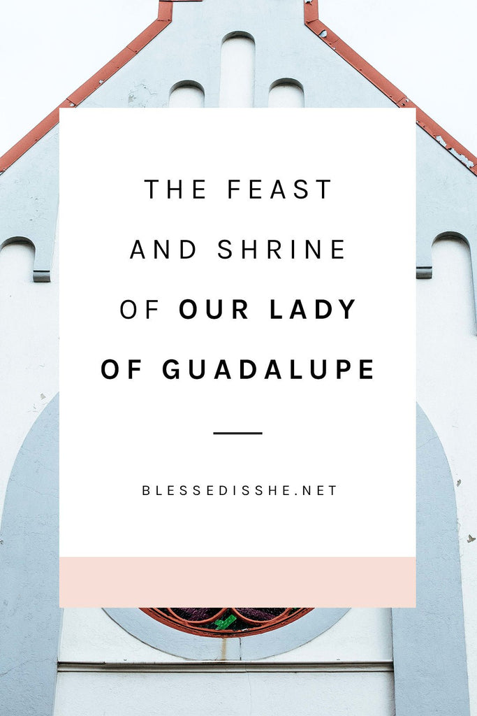 The Feast and Shrine of Our Lady of Guadalupe - Blessed Is She