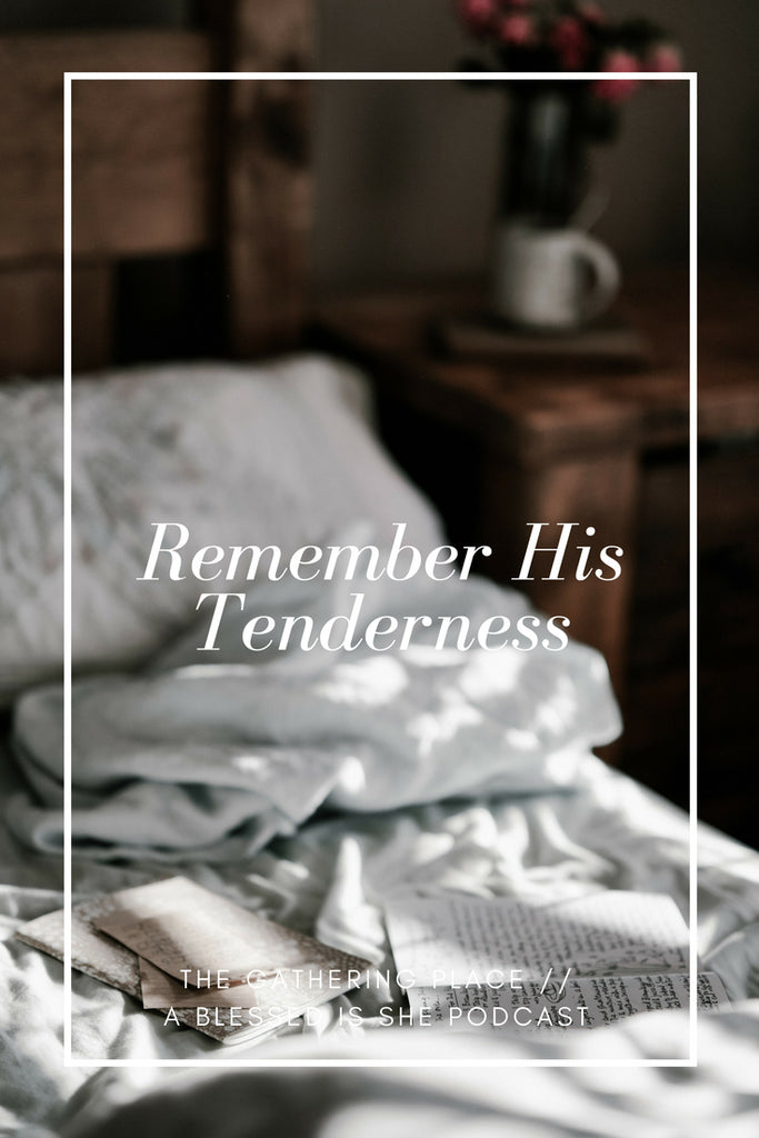 Remember His Tenderness // Blessed is She Podcast: The Gathering Place Episode 11