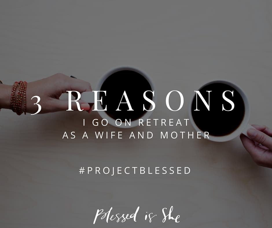 Three Reasons I Go on Retreat - Blessed Is She