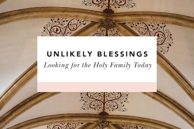 Unlikely Blessings: Looking for the Holy Family Today - Blessed Is She