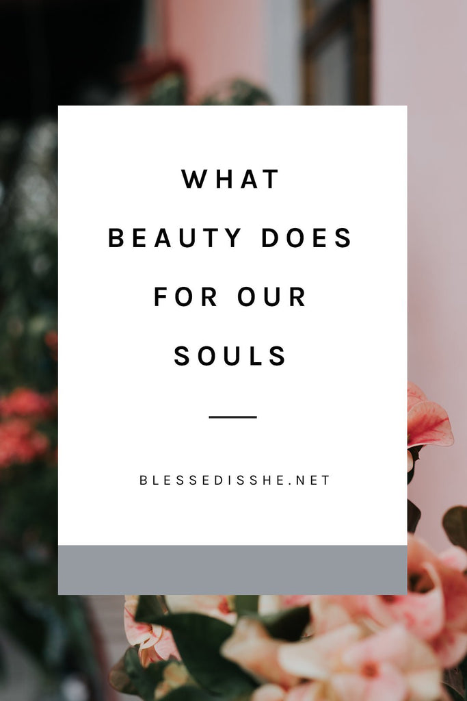 What Beauty Does for Our Souls - Blessed Is She