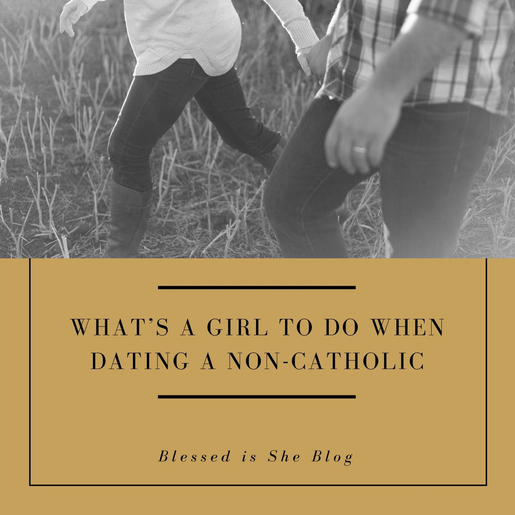 What's a Girl to Do When Dating a Non-Catholic - Blessed Is She