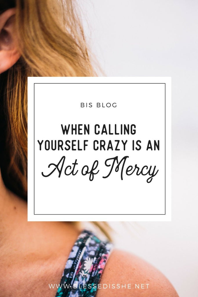 When Calling Yourself Crazy Is an Act of Mercy - Blessed Is She