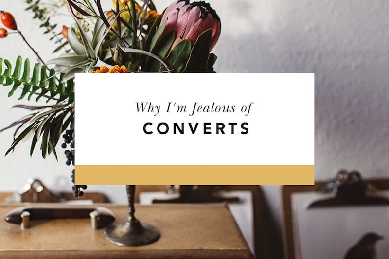 Why I'm Jealous of Converts (and What They Teach Me) - Blessed Is She