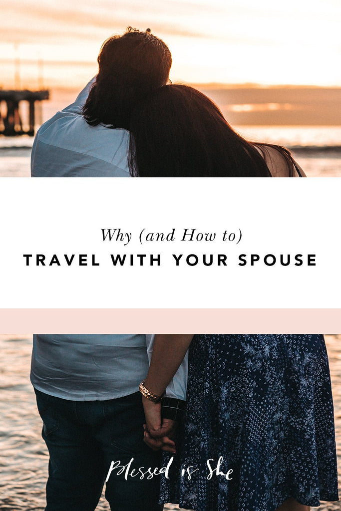 Why You Should Travel with Your Spouse (and How to Make It Happen) - Blessed Is She