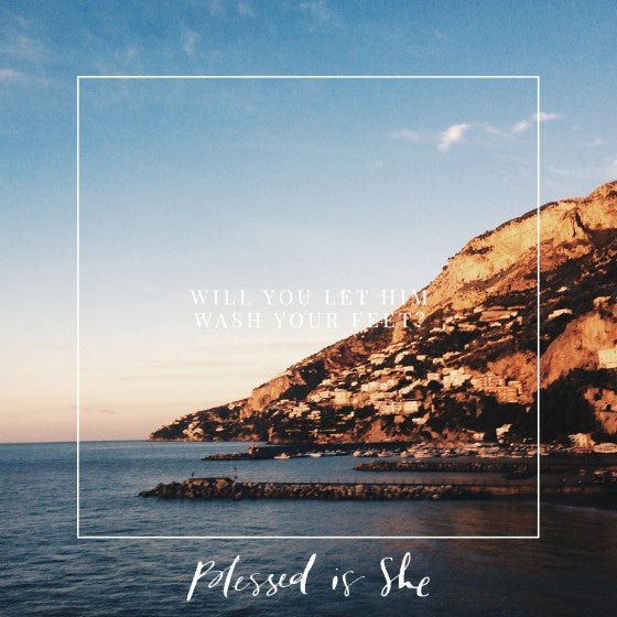 Will You Let Him Wash Your Feet? - Blessed Is She