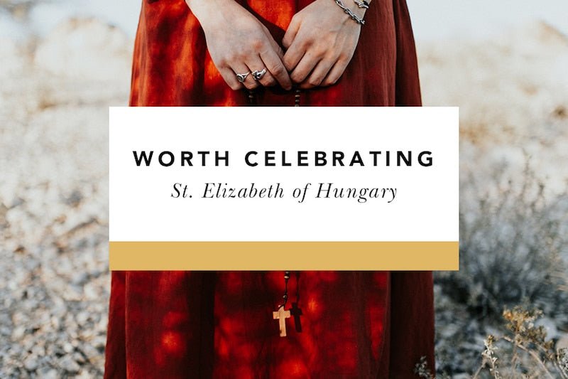 Worth Celebrating: St. Elizabeth of Hungary - Blessed Is She